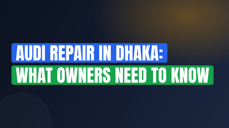 Audi Repair in Dhaka: What Owners Need to Know