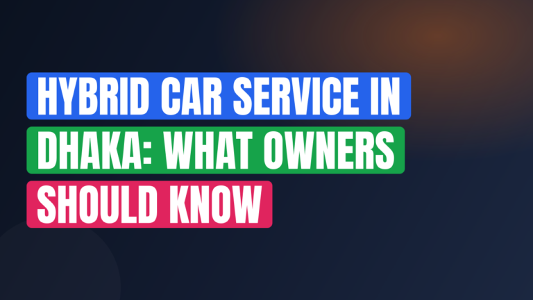 Hybrid Car Service in Dhaka: What Owners Should Know