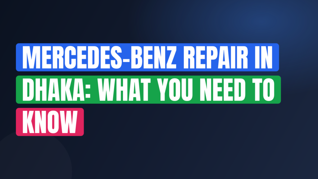 Mercedes-Benz Repair in Dhaka: What You Need to Know